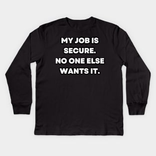 My job is secure. No one else wants it Kids Long Sleeve T-Shirt